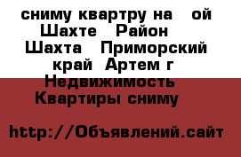 сниму квартру на 8-ой Шахте › Район ­ 8 Шахта - Приморский край, Артем г. Недвижимость » Квартиры сниму   